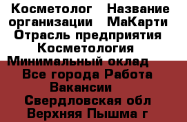 Косметолог › Название организации ­ МаКарти › Отрасль предприятия ­ Косметология › Минимальный оклад ­ 1 - Все города Работа » Вакансии   . Свердловская обл.,Верхняя Пышма г.